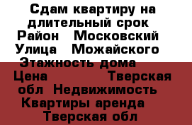 Сдам квартиру на длительный срок › Район ­ Московский › Улица ­ Можайского › Этажность дома ­ 5 › Цена ­ 12 000 - Тверская обл. Недвижимость » Квартиры аренда   . Тверская обл.